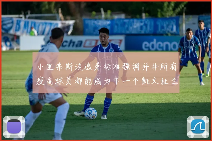 小里弗斯谈选秀标准强调并非所有瘦高球员都能成为下一个凯文杜兰特