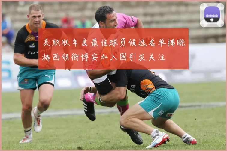 美职联年度最佳球员候选名单揭晓梅西领衔博安加入围引发关注
