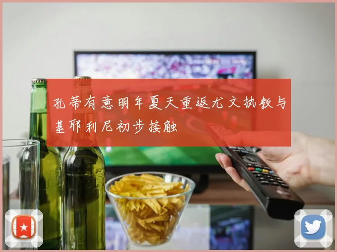孔蒂有意明年夏天重返尤文执教与基耶利尼初步接触