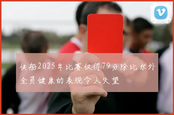 快船2025年比赛仅得79分除比尔外全员健康的表现令人失望