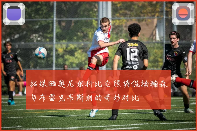 拓媒晒奥尼尔科比合照调侃杨瀚森与布雷克韦斯利的奇妙对比