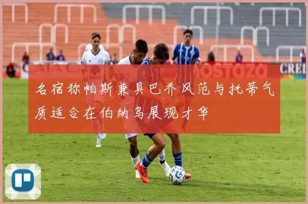 名宿称帕斯兼具巴乔风范与托蒂气质适合在伯纳乌展现才华