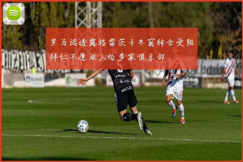 罗马诺透露格雷茨卡冬窗转会受阻拜仁不愿放人给多家俱乐部