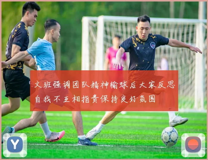文班强调团队精神输球后大家反思自我不互相指责保持良好氛围