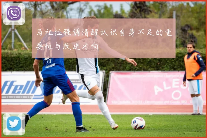 马祖拉强调清醒认识自身不足的重要性与改进方向