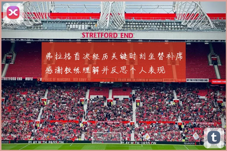 弗拉格首次经历关键时刻坐替补席感谢教练理解并反思个人表现