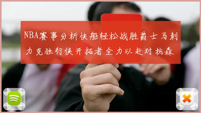 NBA赛事分析快船轻松战胜爵士马刺力克独行侠开拓者全力以赴对抗森林狼