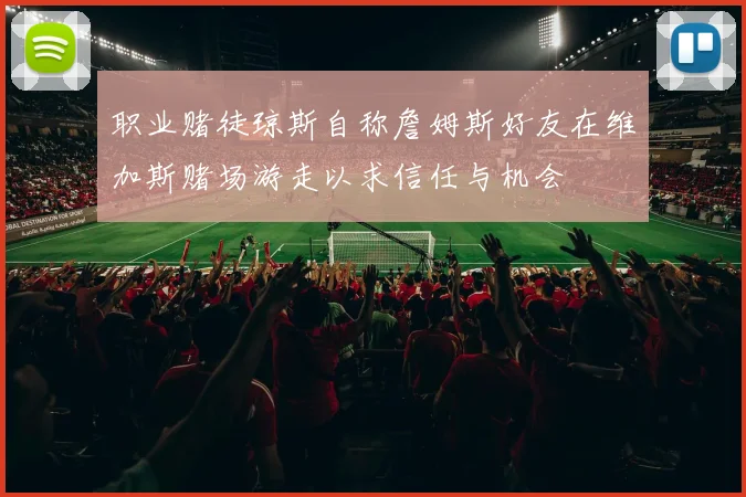 职业赌徒琼斯自称詹姆斯好友在维加斯赌场游走以求信任与机会
